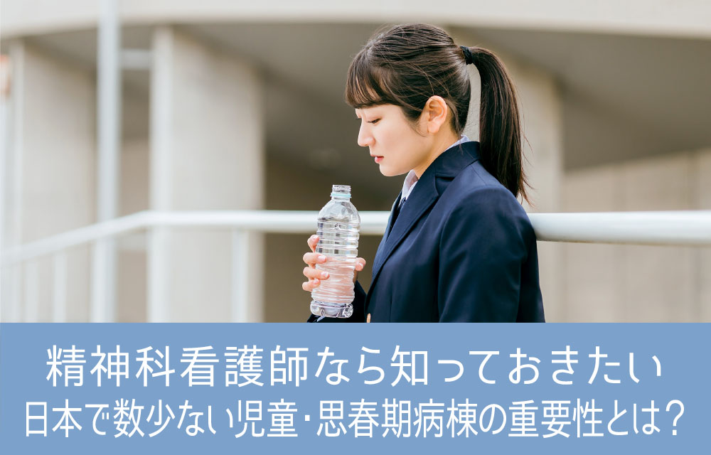 精神科看護師なら知っておきたい「日本で数少ない児童・思春期病棟の重要性とは？」