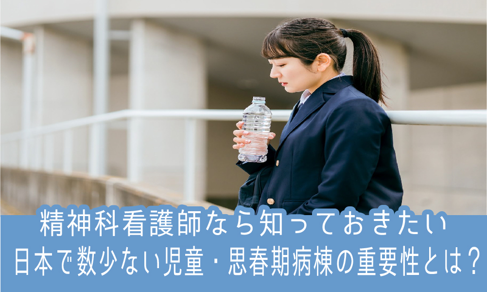 精神科看護師なら知っておきたい「日本で数少ない児童・思春期病棟の重要性とは？」